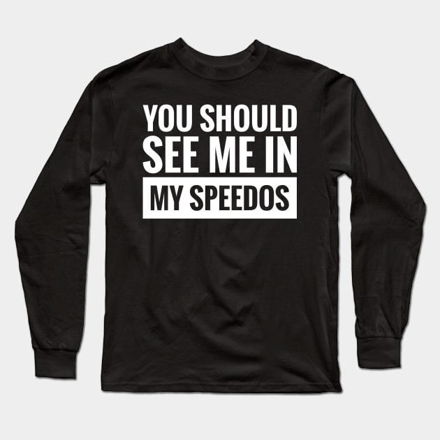 YOU SHOULD SEE ME IN MY SPEEDOS Long Sleeve T-Shirt by BWXshirts